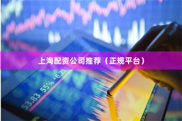 上海配资公司推荐（正规平台）