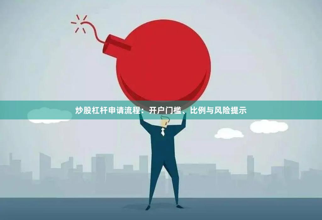 炒股杠杆申请流程:开户门槛、比例与风险提示