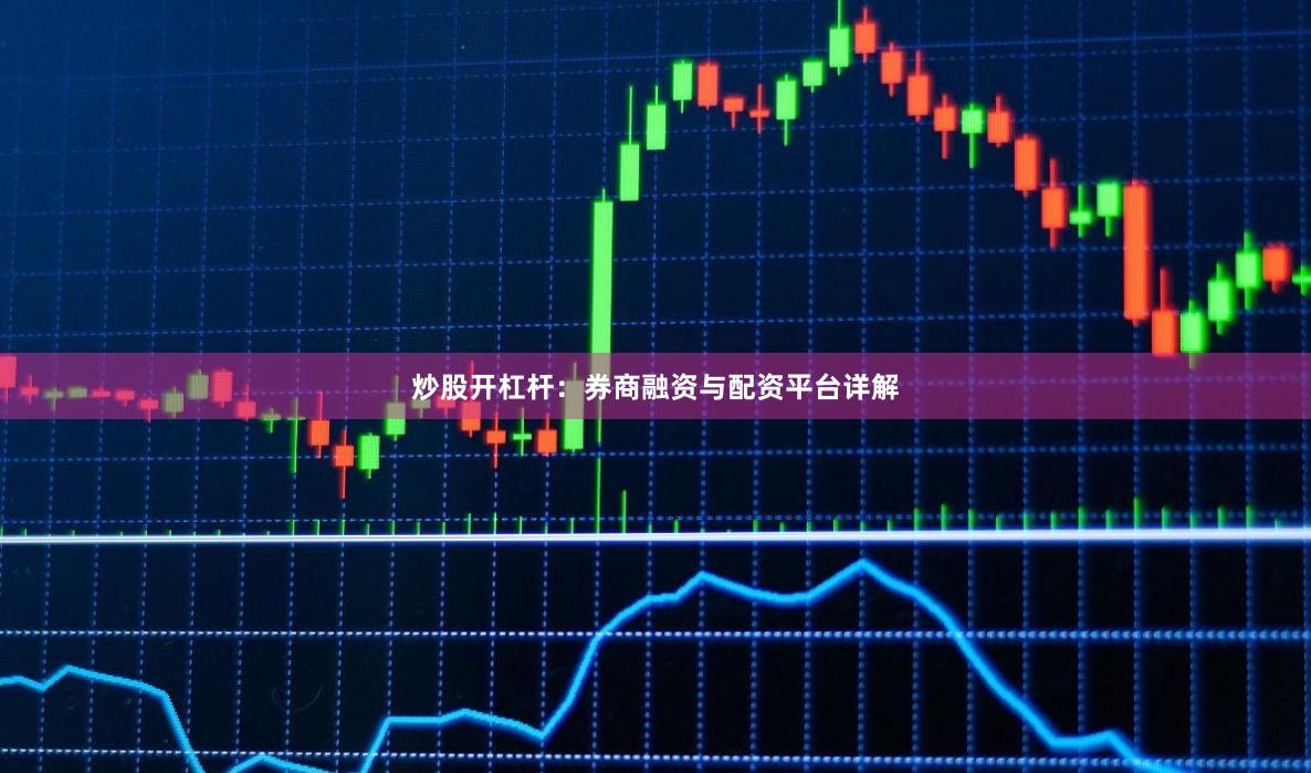 炒股开杠杆：券商融资与配资平台详解