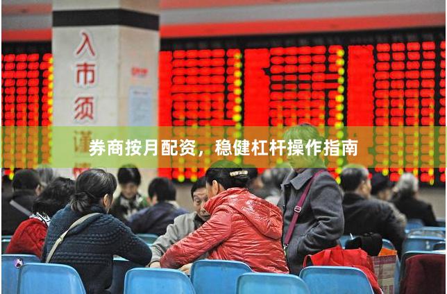 券商按月配资，稳健杠杆操作指南