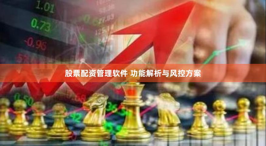 股票配资管理软件 功能解析与风控方案