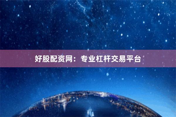 好股配资网:专业杠杆交易平台