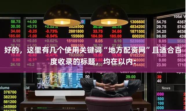 好的，这里有几个使用关键词“地方配资网”且适合百度收录的标题，均在以内：