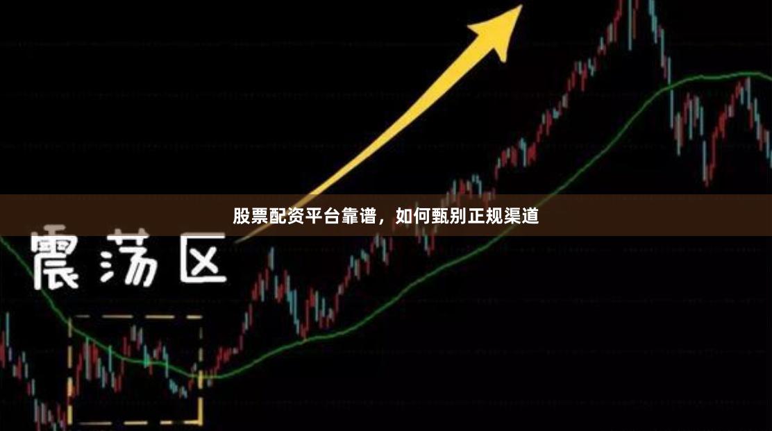 股票配资平台靠谱,如何甄别正规渠道